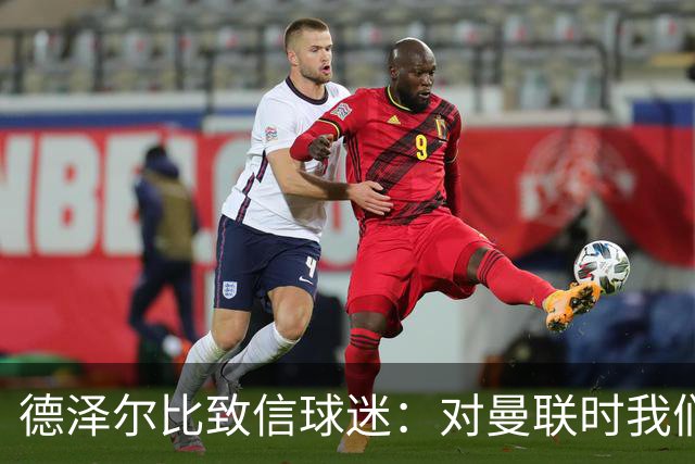 德泽尔比致信球迷：对曼联时我们展现了团结，必须保持这势头