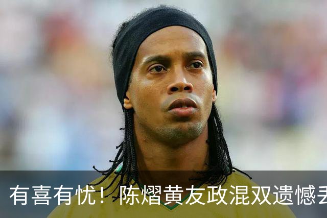 有喜有忧！陈熠黄友政混双遗憾丢冠，国乒小将迎来好消息，赛后收获4大利好