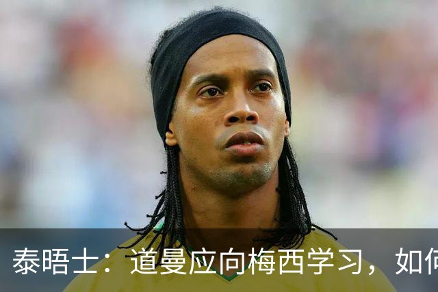 泰晤士：道曼应向梅西学习，如何应对对手的恶意挑衅