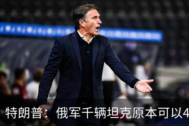 特朗普：俄军千辆坦克原本可以4个小时拿下基辅，可惜下了场暴雨